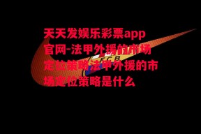 天天发娱乐彩票app官网-法甲外援的市场定位策略法甲外援的市场定位策略是什么