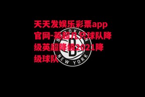 天天发娱乐彩票app官网-英超几只球队降级英超降级2021降级球队