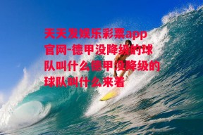 天天发娱乐彩票app官网-德甲没降级的球队叫什么德甲没降级的球队叫什么来着