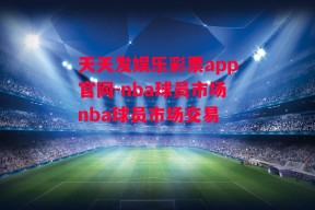 天天发娱乐彩票app官网-nba球员市场nba球员市场交易