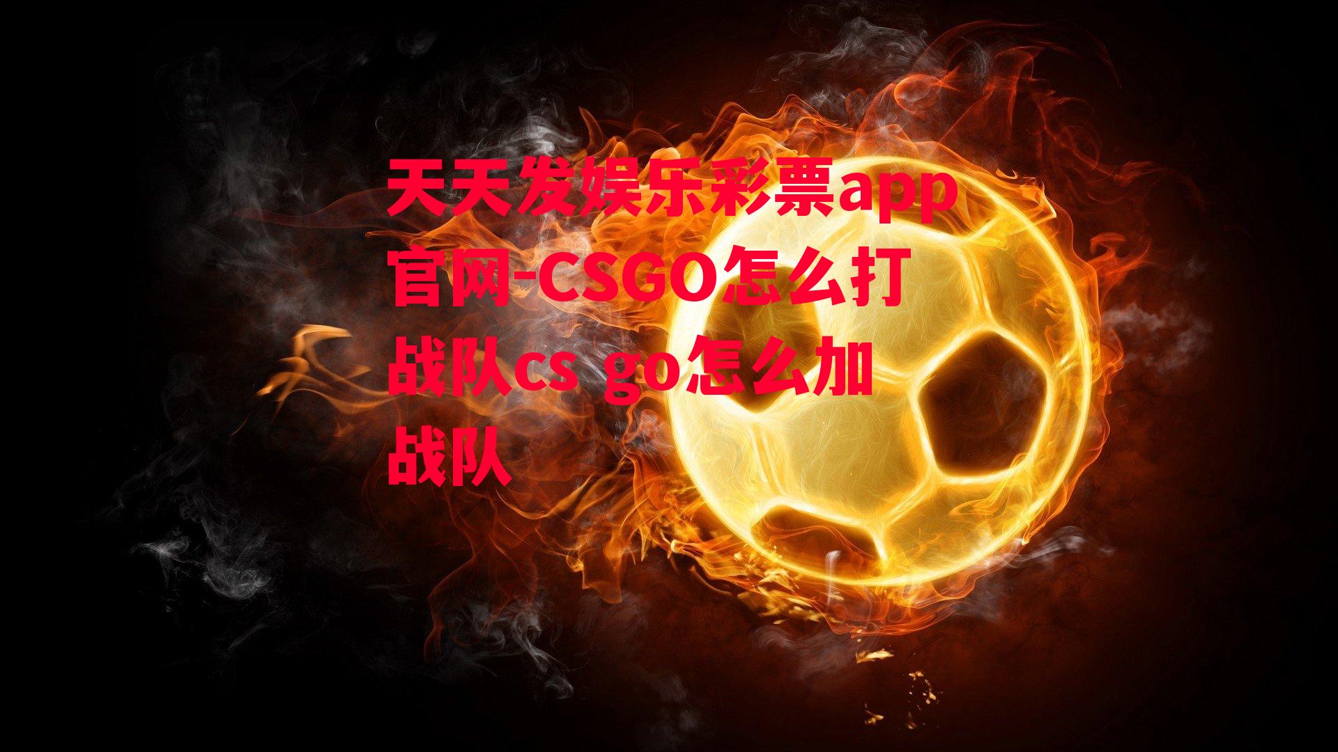 CSGO怎么打战队cs go怎么加战队